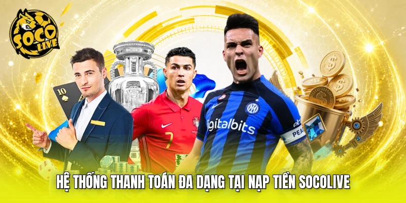 Hệ thống thanh toán đa dạng tại nạp tiền SOCOLIVE