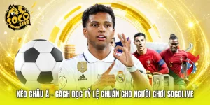 Kèo Châu Á - Cách Đọc Tỷ Lệ Chuẩn Cho Người Chơi SOCOLIVE