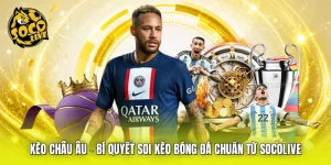 Kèo Châu Âu - Bí Quyết Soi Kèo Bóng Đá Chuẩn Từ SOCOLIVE