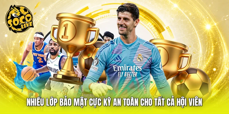 Nhiều lớp bảo mật cực kỳ an toàn cho tất cả hội viên